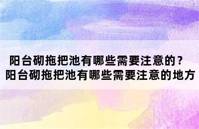 阳台砌拖把池有哪些需要注意的？ 阳台砌拖把池有哪些需要注意的地方